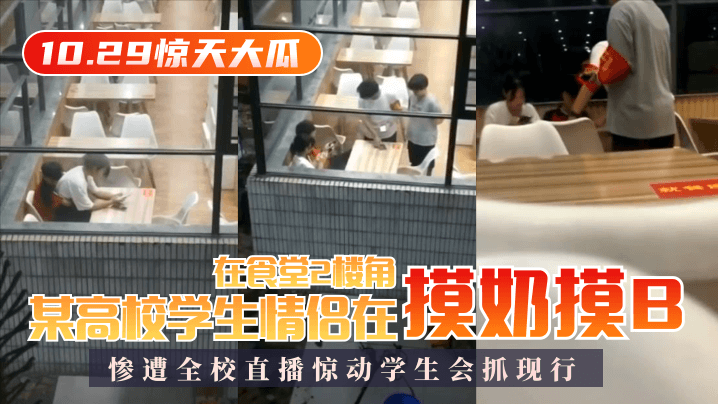 【10.29惊天大瓜】某高校学生情侣在食堂2楼角落摸奶摸B,惨遭全校直播惊动学生会抓现行! 【10.29惊天大瓜】某高校学生情侣在食堂2楼角落摸奶摸B,惨遭全校直播惊动学生会抓现行!