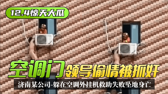 【12.4惊天大瓜】“空调门”济南某公司领导偷情被抓奸,躲在空调外挂机救助失败坠地身亡! 【12.4惊天大瓜】“空调门”济南某公司领导偷情被抓奸,躲在空调外挂机救助失败坠地身亡!