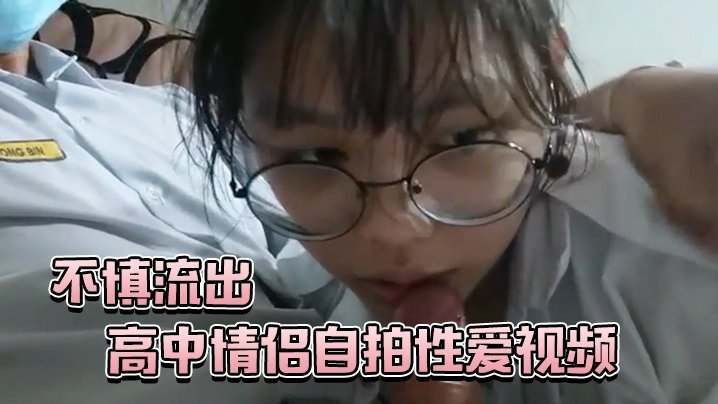 高中情侣自拍性爱视频不慎流出 高中情侣自拍性爱视频不慎流出