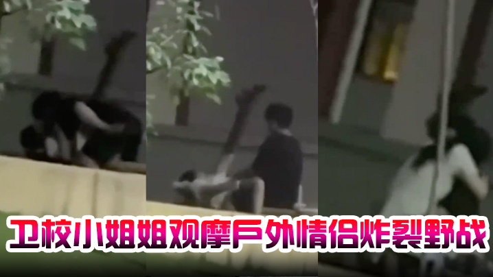 卫校小姐姐观摩户外情侣炸裂野战,自己却瘙痒难忍,急需安慰 卫校小姐姐观摩户外情侣炸裂野战,自己却瘙痒难忍,急需安慰