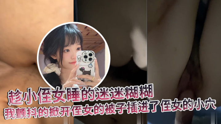 【原创】趁小侄女睡的迷迷糊糊,我颤抖的掀开侄女的被子插进了侄女的小穴 【原创】趁小侄女睡的迷迷糊糊,我颤抖的掀开侄女的被子插进了侄女的小穴