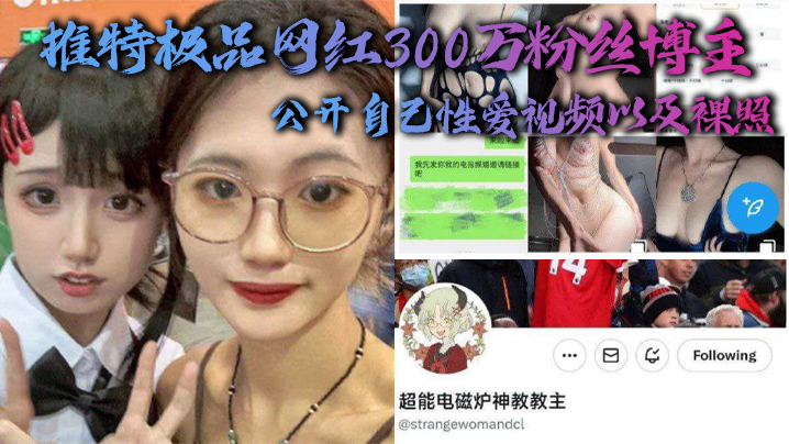 推特极品网红300万粉丝博主,超能电磁能神教教主,公开自己性爱视频以及裸照 推特极品网红300万粉丝博主,超能电磁能神教教主,公开自己性爱视频以及裸照