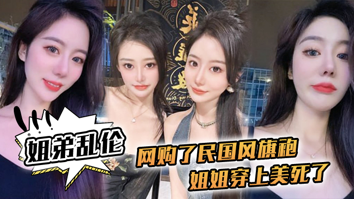 【姐弟乱伦】网购了民国风旗袍,姐姐穿上美死了,黑丝配旗袍 打野战,黑丝美腿 【姐弟乱伦】网购了民国风旗袍,姐姐穿上美死了,黑丝配旗袍 打野战,黑丝美腿