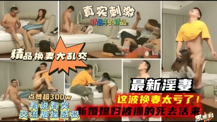 【精品换妻大乱交】最新淫妻,这波换妻太亏了,新婚妻子被操的嗷嗷叫! 【精品换妻大乱交】最新淫妻,这波换妻太亏了,新婚妻子被操的嗷嗷叫!