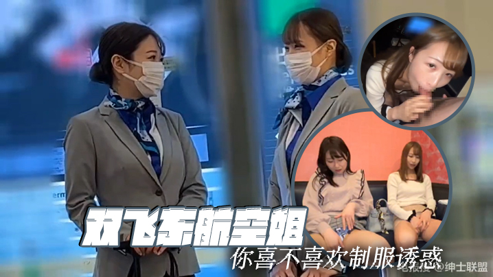 双飞东航空姐 你喜不喜欢制服诱惑 双飞东航空姐 你喜不喜欢制服诱惑