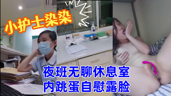 小护士染染小美女夜班无聊休息室内跳蛋自慰露脸 小护士染染小美女夜班无聊休息室内跳蛋自慰露脸