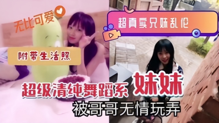 【超真实兄妹乱伦】超级清纯舞蹈系妹妹被哥哥无情玩弄,附带生活照 【超真实兄妹乱伦】超级清纯舞蹈系妹妹被哥哥无情玩弄,附带生活照