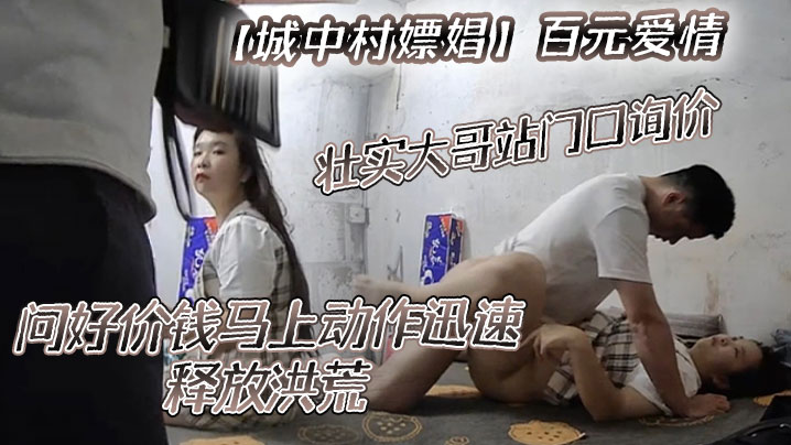 【城中村嫖娼】百元爱情,壮实大哥站门口询价,问好价钱马上动作迅速,释放洪荒! 【城中村嫖娼】百元爱情,壮实大哥站门口询价,问好价钱马上动作迅速,释放洪荒!