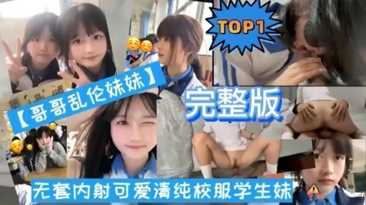 【TOP1 完整版】哥哥乱伦妹妹无套内射可爱清纯校服学生妹 【TOP1 完整版】哥哥乱伦妹妹无套内射可爱清纯校服学生妹