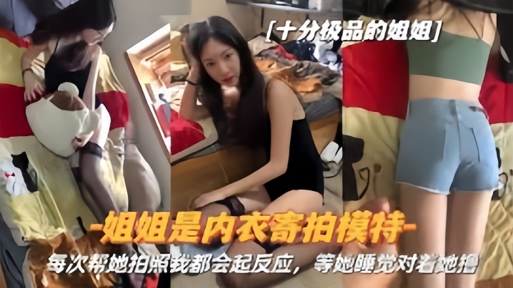 【真实姐弟】姐姐是内衣寄拍模特每次帮她拍照我都会起反应姐姐睡觉对着她撸 【真实姐弟】姐姐是内衣寄拍模特每次帮她拍照我都会起反应姐姐睡觉对着她撸