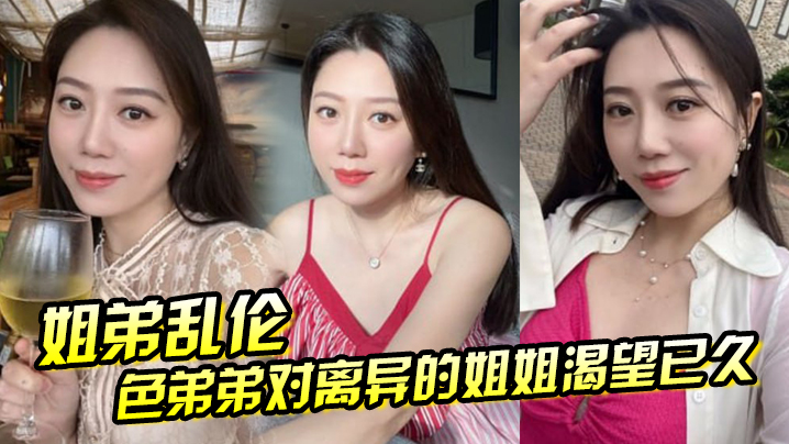 【姐弟乱伦】色弟弟对离异的姐姐渴望已久,骚姐姐是个美腿少妇 穿上黑丝 这美腿,弟弟再也忍不住 【姐弟乱伦】色弟弟对离异的姐姐渴望已久,骚姐姐是个美腿少妇 穿上黑丝 这美腿,弟弟再也忍不住