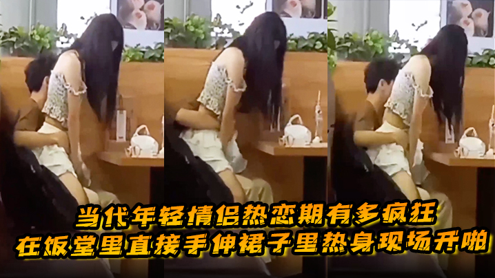 当代年轻情侣热恋期有多疯狂,在饭堂里直接手伸裙子里热身现场开啪 当代年轻情侣热恋期有多疯狂,在饭堂里直接手伸裙子里热身现场开啪