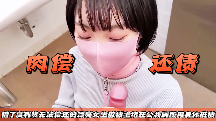 【肉偿还债】借了高利贷无法偿还的漂亮女生,被债主堵在公共厕所用身体抵债 【肉偿还债】借了高利贷无法偿还的漂亮女生,被债主堵在公共厕所用身体抵债