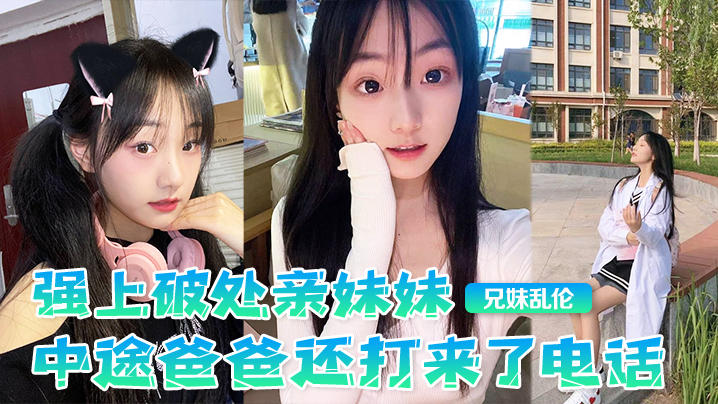 【兄妹乱伦】强上破处亲妹妹,中途爸爸还打来了电话,很刺激,按在灶台上操,操的爽,妹妹叫的也很大声,白虎嫩逼 【兄妹乱伦】强上破处亲妹妹,中途爸爸还打来了电话,很刺激,按在灶台上操,操的爽,妹妹叫的也很大声,白虎嫩逼