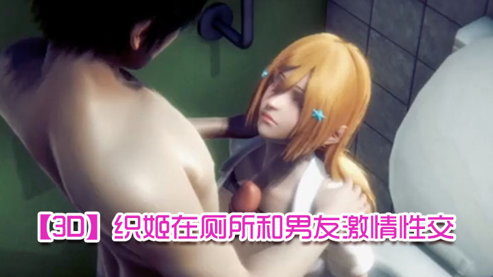 【3D】织姬在厕所和男友激情性交 【3D】织姬在厕所和男友激情性交