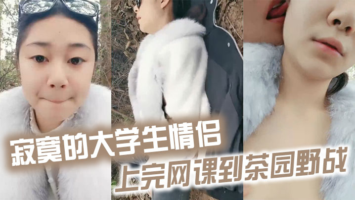 寂寞的大学生情侣上完网课到茶园野战 寂寞的大学生情侣上完网课到茶园野战