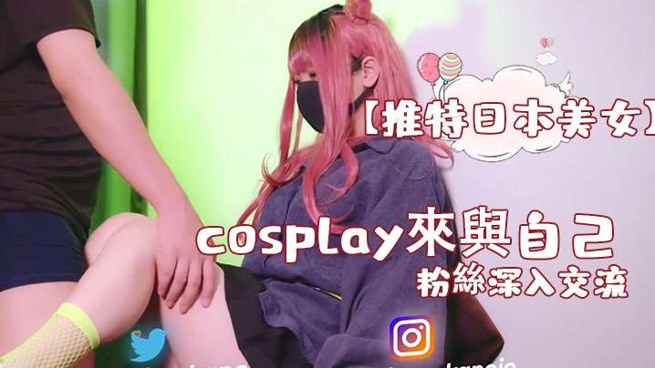 【推特日本美女】cosplay來與自己的粉絲深入交流,後面還有倒計時吞精 【推特日本美女】cosplay來與自己的粉絲深入交流,後面還有倒計時吞精