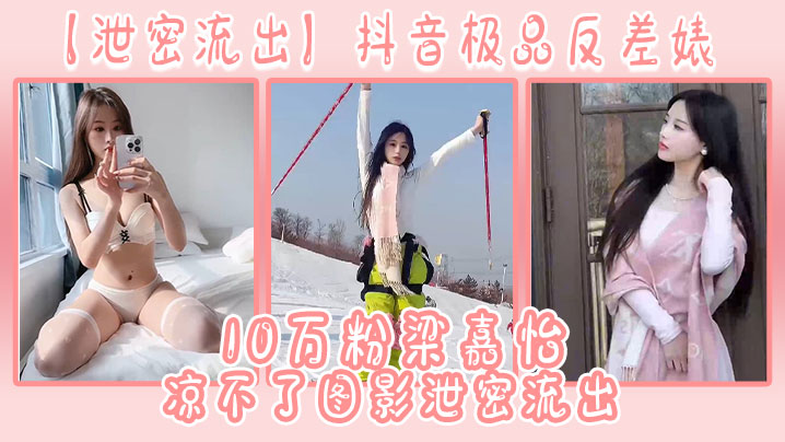 【泄密流出】抖音极品反差婊10万粉梁嘉怡凉不了图影泄密流出 【泄密流出】抖音极品反差婊10万粉梁嘉怡凉不了图影泄密流出