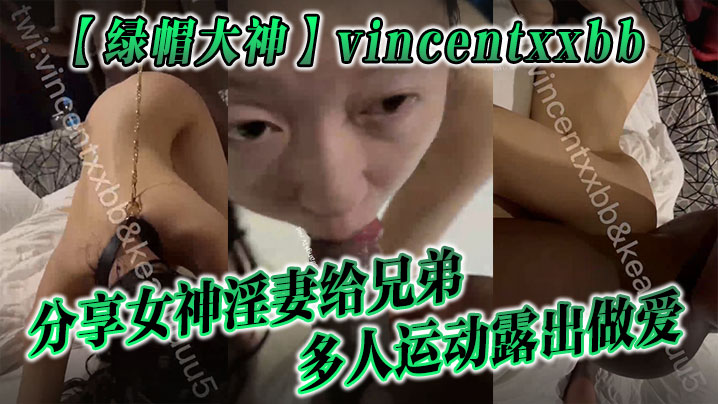 【綠帽大神】vincentxxbb 分享女神淫妻給兄弟多人運動露出做愛