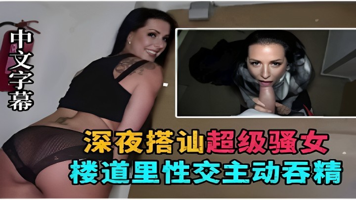 深夜搭讪超级骚女楼道里性交主动吞精 深夜搭讪超级骚女楼道里性交主动吞精