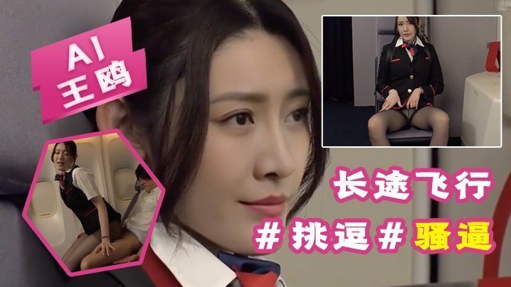 AI-王鸥-长途飞行,要注意身心健康挑逗骚逼 AI-王鸥-长途飞行,要注意身心健康挑逗骚逼