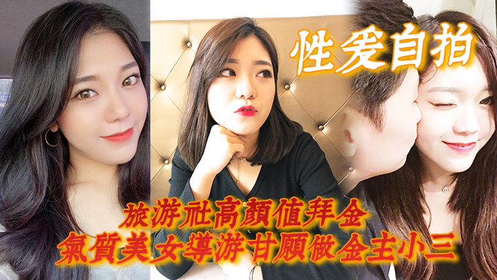 【性爱自拍】旅游社高颜值拜金气质美女导游甘愿做金主小三,各种日常性爱自拍 【性爱自拍】旅游社高颜值拜金气质美女导游甘愿做金主小三,各种日常性爱自拍