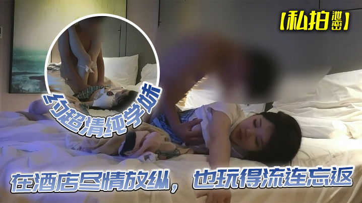 【私拍泄密】约超清纯学妹,完美露脸,在酒店尽情放纵,也玩得流连忘返 【私拍泄密】约超清纯学妹,完美露脸,在酒店尽情放纵,也玩得流连忘返
