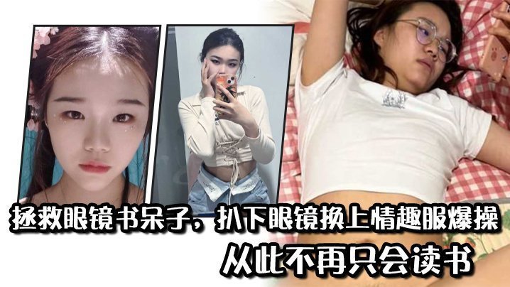 拯救眼镜书呆子,扒下眼镜换上情趣服爆操,从此不再只会读书 拯救眼镜书呆子,扒下眼镜换上情趣服爆操,从此不再只会读书