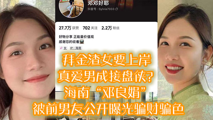 拜金渣女要上岸 真爱男成接盘侠?海南“邓良娟”被前男友公开曝光骗财骗色!! 拜金渣女要上岸 真爱男成接盘侠?海南“邓良娟”被前男友公开曝光骗财骗色!!