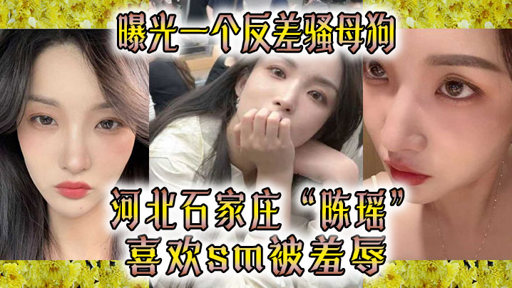 曝光一个反差骚母狗 河北石家庄“陈瑶”喜欢sm被羞辱!! 曝光一个反差骚母狗 河北石家庄“陈瑶”喜欢sm被羞辱!!