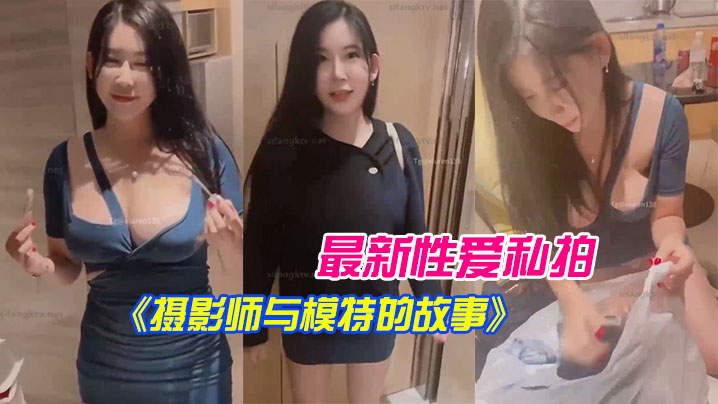 最新.性爱.私拍《摄影.师与模特.的故事》.拍摄完后.就操我_好 最新.性爱.私拍《摄影.师与模特.的故事》.拍摄完后.就操我_好