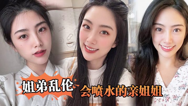 【姐弟乱伦】会喷水的亲姐姐,姐姐穿开档丝袜出门陪她买菜,想入非非裤里丝,回家长枪直入蜜桃嫩鲍_榨射精汁 【姐弟乱伦】会喷水的亲姐姐,姐姐穿开档丝袜出门陪她买菜,想入非非裤里丝,回家长枪直入蜜桃嫩鲍_榨射精汁