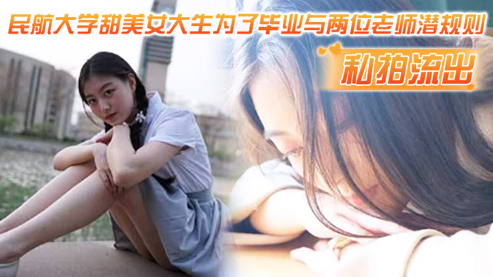 【私拍流出】民航大学甜美女大生为了毕业与两位老师潜规则,吃鸡操逼视频流出!!1 【私拍流出】民航大学甜美女大生为了毕业与两位老师潜规则,吃鸡操逼视频流出!!1