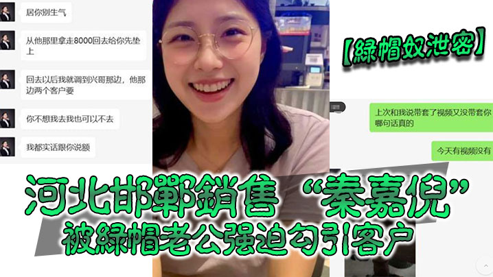 【绿帽奴泄密】河北邯郸销售“秦嘉倪”被绿帽老公强迫勾引客户,并要求把性爱视频发给自己 【绿帽奴泄密】河北邯郸销售“秦嘉倪”被绿帽老公强迫勾引客户,并要求把性爱视频发给自己