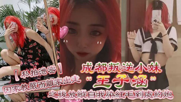 【私拍泄密】成都叛逆小妹“王子涵”因家教严而离家出走,之后放纵自我染红毛到处约炮 【私拍泄密】成都叛逆小妹“王子涵”因家教严而离家出走,之后放纵自我染红毛到处约炮