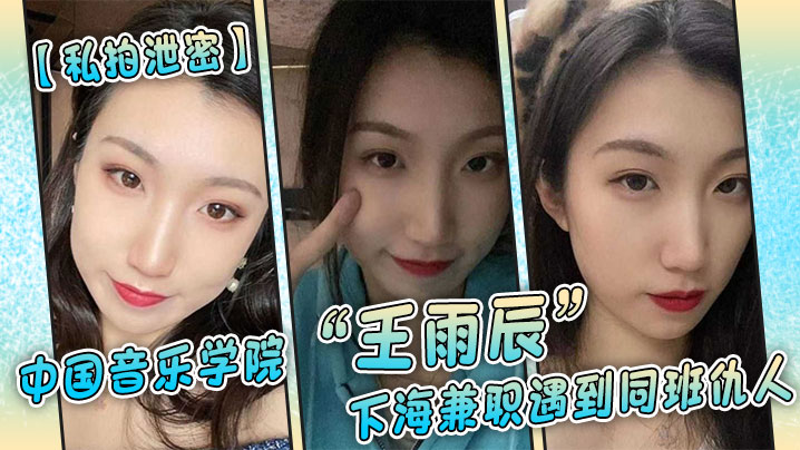 【私拍泄密】中国音乐学院“王雨辰”下海兼职遇到同班仇人,被操的很不情愿但又很爽 【私拍泄密】中国音乐学院“王雨辰”下海兼职遇到同班仇人,被操的很不情愿但又很爽