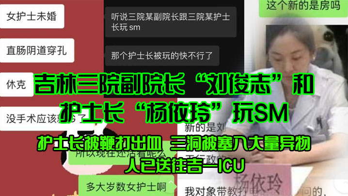 吉林三院副院长“刘俊志”和护士长“杨依玲”玩SM,护士长被鞭打出血,三洞被塞入大量异物,人已送往吉一ICU 吉林三院副院长“刘俊志”和护士长“杨依玲”玩SM,护士长被鞭打出血,三洞被塞入大量异物,人已送往吉一ICU