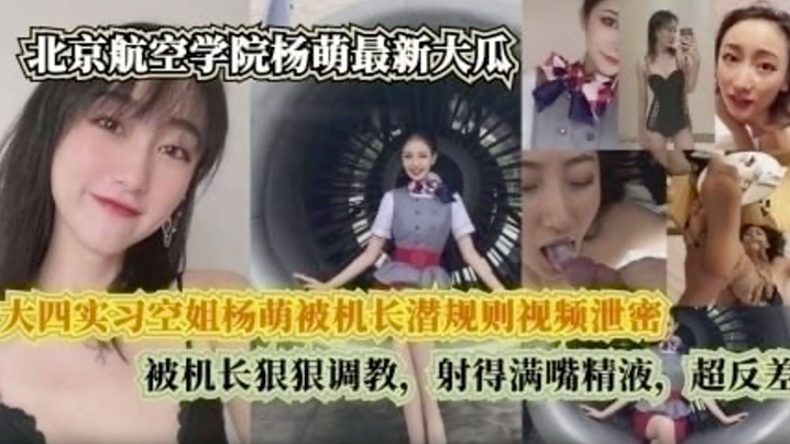 【完整版】 大四实习空姐杨萌被机长潜规则视频泄密 被机长狠狠调, 射的满嘴精液,超反差 【完整版】 大四实习空姐杨萌被机长潜规则视频泄密 被机长狠狠调, 射的满嘴精液,超反差