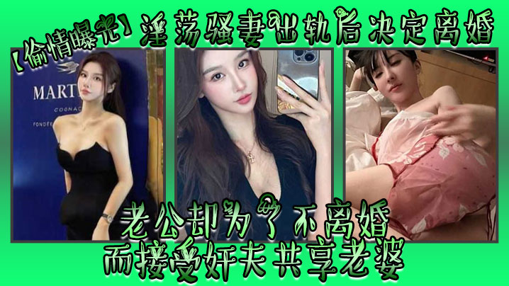 【偷情曝光】淫荡骚妻出轨后决定离婚,老公却为了不离婚而接受奸夫共享老婆 【偷情曝光】淫荡骚妻出轨后决定离婚,老公却为了不离婚而接受奸夫共享老婆