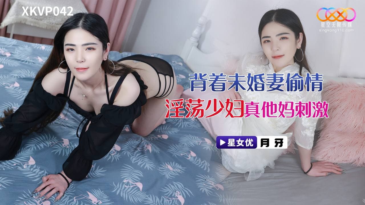 XKVP042 背著未婚妻偷情淫蕩少婦 XKVP042 背著未婚妻偷情淫蕩少婦