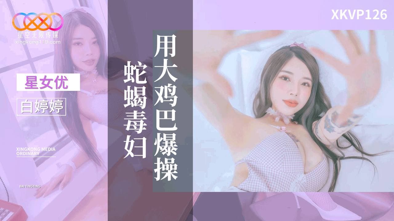 XKVP126 用大雞巴爆操蛇蠍毒婦 XKVP126 用大雞巴爆操蛇蠍毒婦