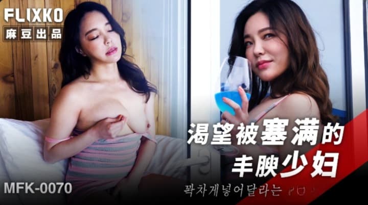 MFK-0070 渴望被塞滿的豐腴少婦 MFK-0070 渴望被塞滿的豐腴少婦
