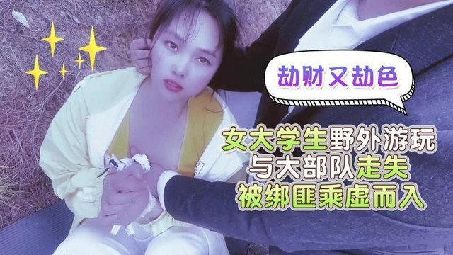 女大學生野外遊玩與大部隊走失,被綁匪乘虛而已劫財又劫色 女大學生野外遊玩與大部隊走失,被綁匪乘虛而已劫財又劫色