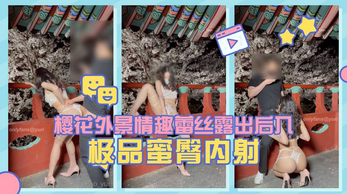 淫娃荡妇【Yuri】樱花外景情趣蕾丝露出后入极品蜜臀内射 淫娃荡妇【Yuri】樱花外景情趣蕾丝露出后入极品蜜臀内射