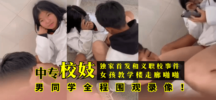 【独家首发】和义职校事件:中专校妓女孩教学楼走廊啪啪,男同学全程围观录像!! 【独家首发】和义职校事件:中专校妓女孩教学楼走廊啪啪,男同学全程围观录像!!