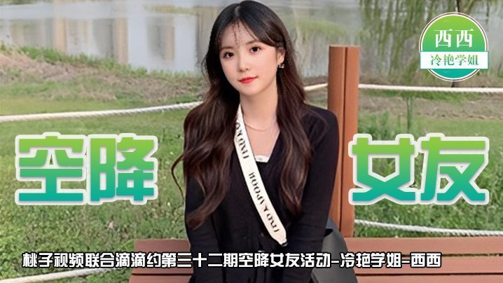 【空降女友】桃子视频联合滴滴约第32期 - 西西(冷艳学姐陪你谈2天恋爱) 【空降女友】桃子视频联合滴滴约第32期 - 西西(冷艳学姐陪你谈2天恋爱)