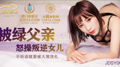国产AV 精东影业 JDSY009 被绿父亲怒操叛逆女儿 国产AV 精东影业 JDSY009 被绿父亲怒操叛逆女儿