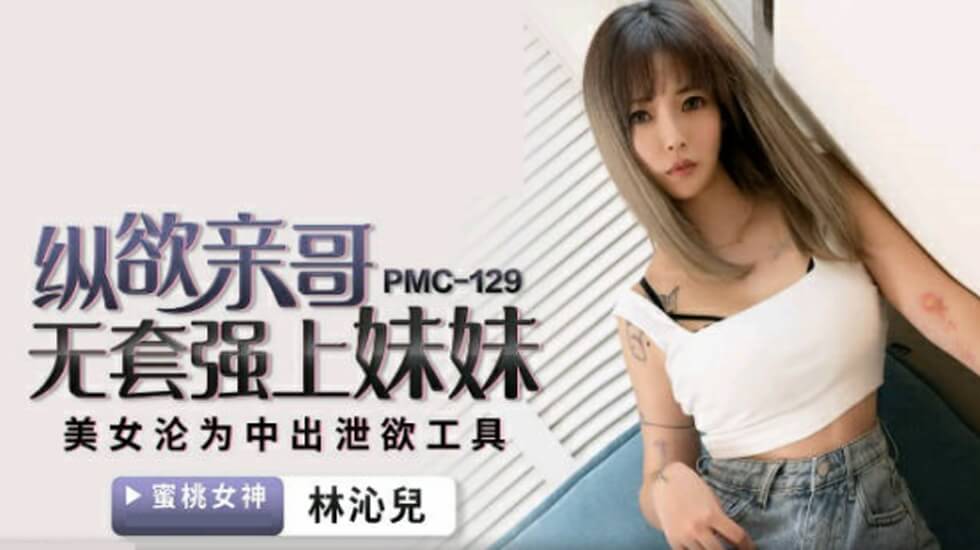 蜜桃-纵欲亲哥无套强上妹妹-林沁儿。 蜜桃-纵欲亲哥无套强上妹妹-林沁儿。