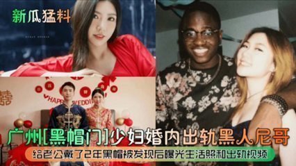 (新瓜猛料)广州黑帽门少妇婚内出轨黑人尼哥 (新瓜猛料)广州黑帽门少妇婚内出轨黑人尼哥