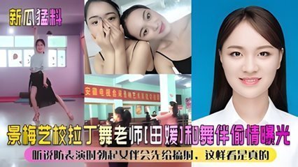 【新瓜猛料】景美艺校拉丁舞老师“田媛”和舞伴偷情 【新瓜猛料】景美艺校拉丁舞老师“田媛”和舞伴偷情